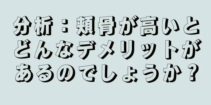 分析：頬骨が高いとどんなデメリットがあるのでしょうか？