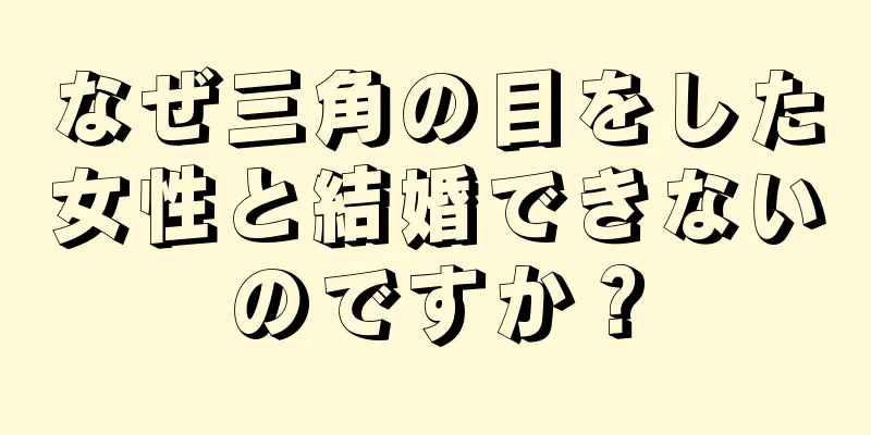 なぜ三角の目をした女性と結婚できないのですか？