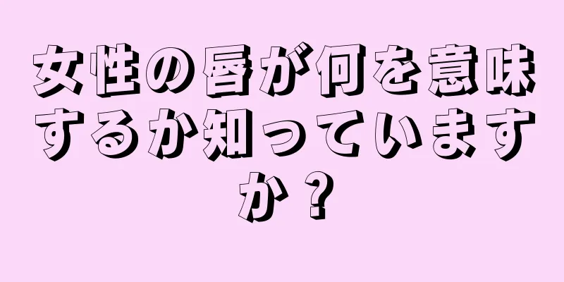 女性の唇が何を意味するか知っていますか？