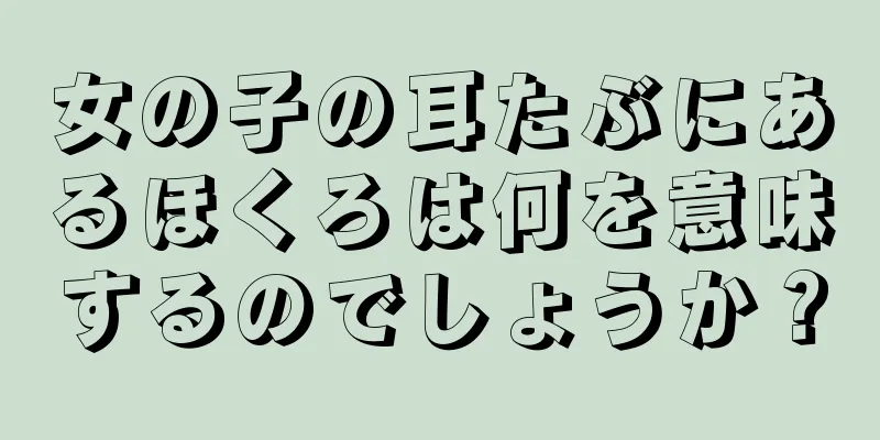 女の子の耳たぶにあるほくろは何を意味するのでしょうか？