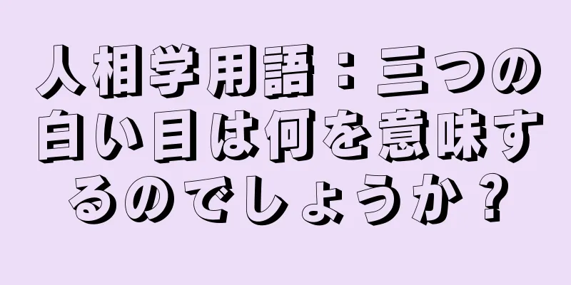 人相学用語：三つの白い目は何を意味するのでしょうか？