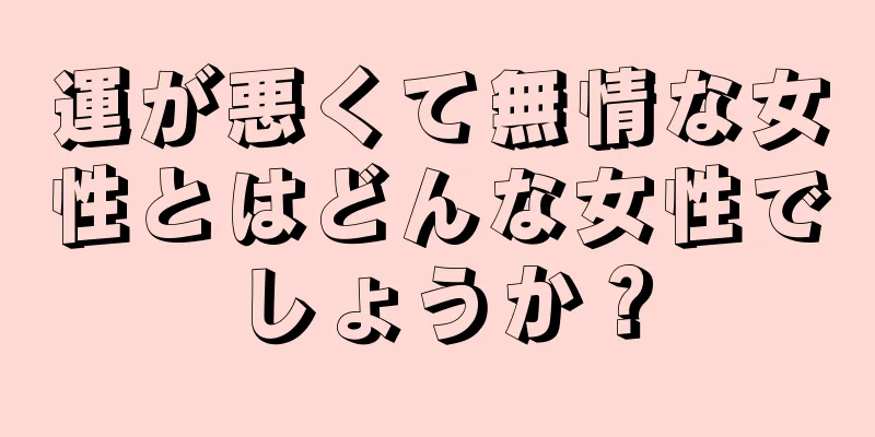 運が悪くて無情な女性とはどんな女性でしょうか？