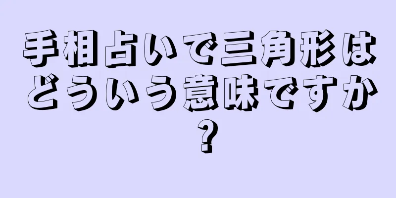 手相占いで三角形はどういう意味ですか？