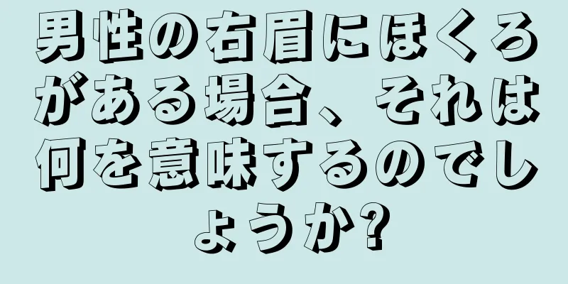 男性の右眉にほくろがある場合、それは何を意味するのでしょうか?