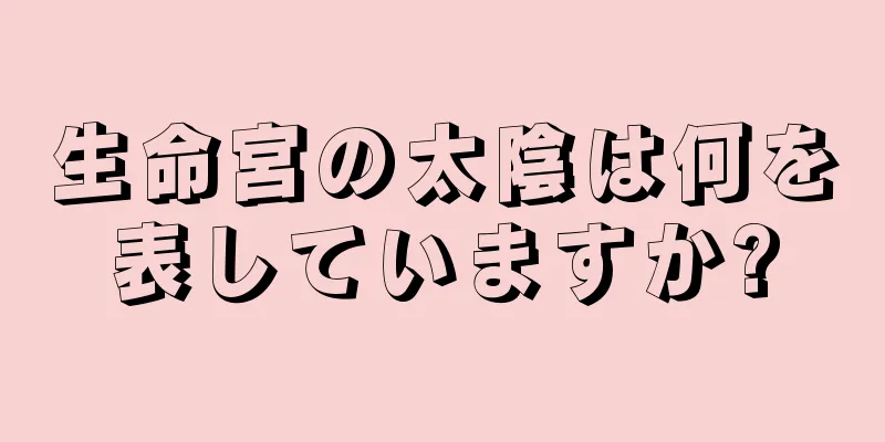 生命宮の太陰は何を表していますか?