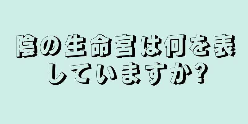 陰の生命宮は何を表していますか?