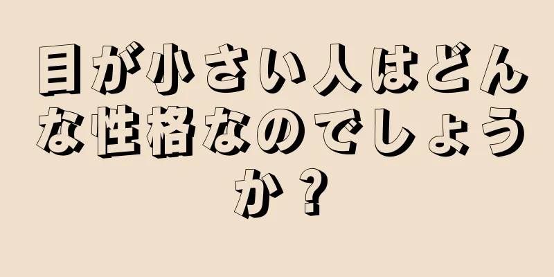 目が小さい人はどんな性格なのでしょうか？