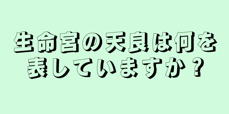 生命宮の天良は何を表していますか？