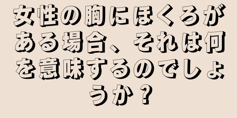 女性の胸にほくろがある場合、それは何を意味するのでしょうか？