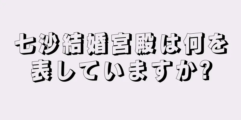 七沙結婚宮殿は何を表していますか?