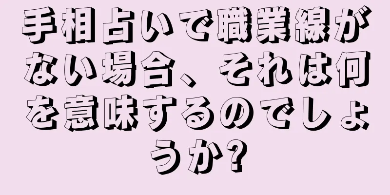 手相占いで職業線がない場合、それは何を意味するのでしょうか?