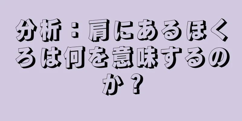 分析：肩にあるほくろは何を意味するのか？