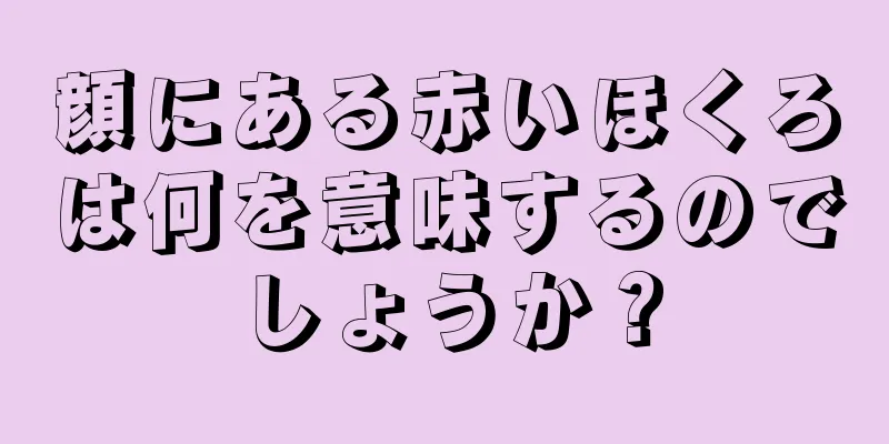 顔にある赤いほくろは何を意味するのでしょうか？