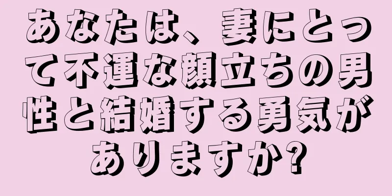 あなたは、妻にとって不運な顔立ちの男性と結婚する勇気がありますか?