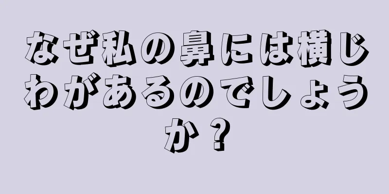 なぜ私の鼻には横じわがあるのでしょうか？