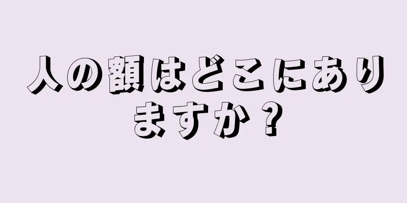 人の額はどこにありますか？