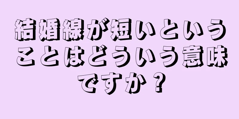 結婚線が短いということはどういう意味ですか？