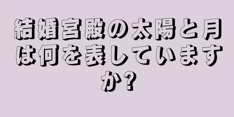 結婚宮殿の太陽と月は何を表していますか?