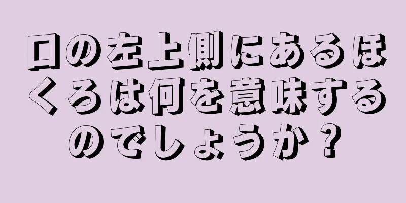 口の左上側にあるほくろは何を意味するのでしょうか？