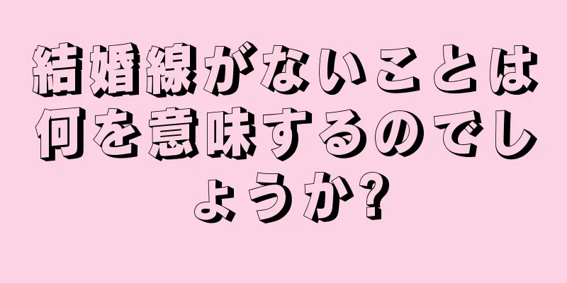 結婚線がないことは何を意味するのでしょうか?