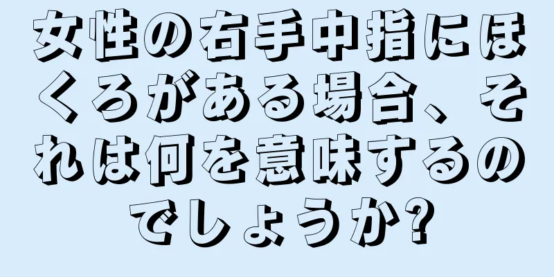 女性の右手中指にほくろがある場合、それは何を意味するのでしょうか?