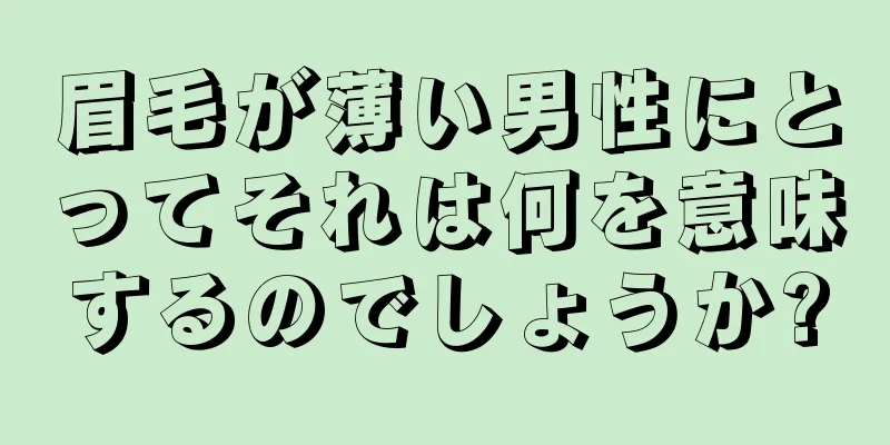 眉毛が薄い男性にとってそれは何を意味するのでしょうか?