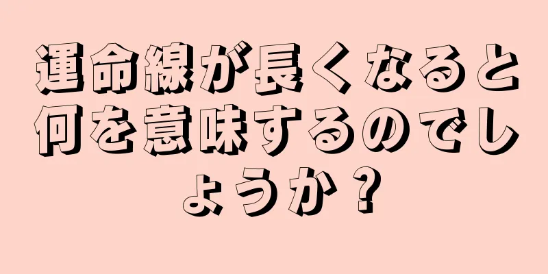 運命線が長くなると何を意味するのでしょうか？