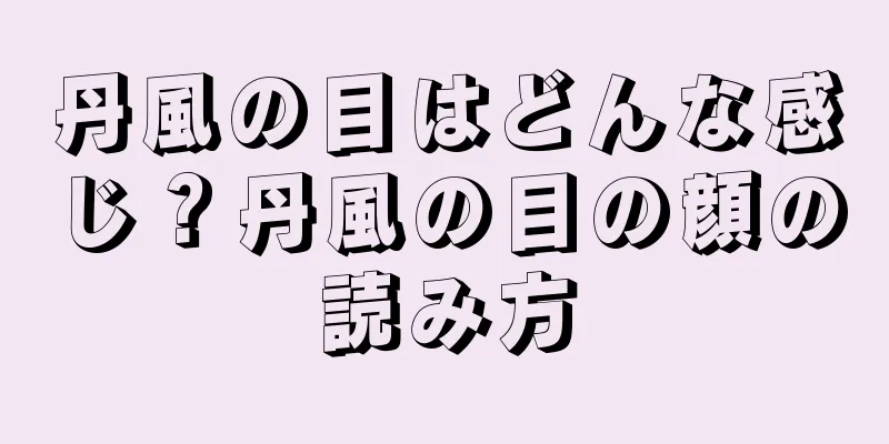 丹風の目はどんな感じ？丹風の目の顔の読み方