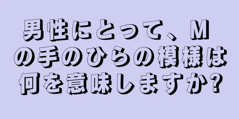 男性にとって、M の手のひらの模様は何を意味しますか?