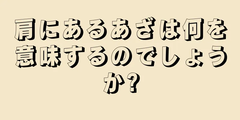 肩にあるあざは何を意味するのでしょうか?