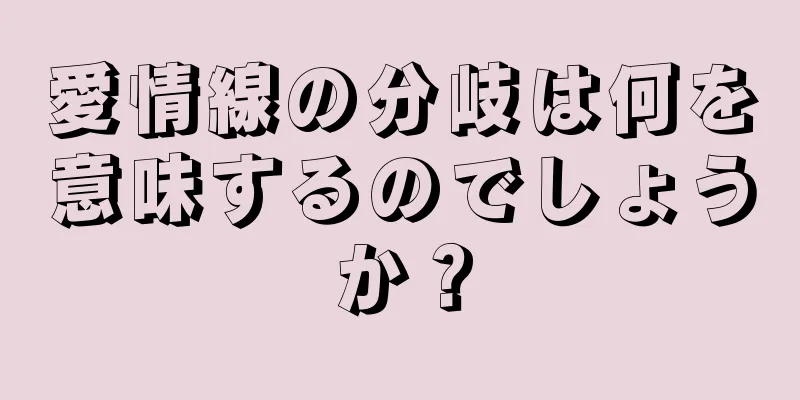 愛情線の分岐は何を意味するのでしょうか？