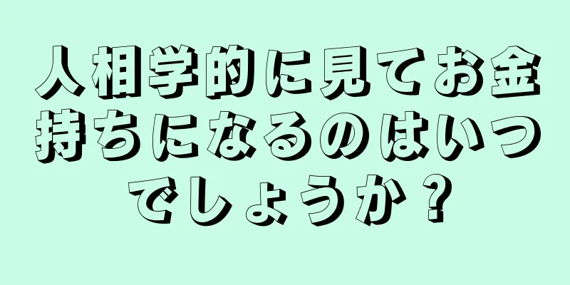 人相学的に見てお金持ちになるのはいつでしょうか？