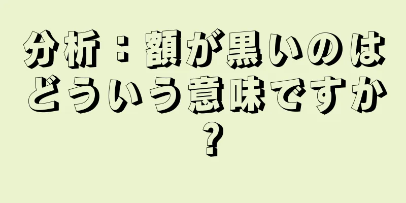 分析：額が黒いのはどういう意味ですか？