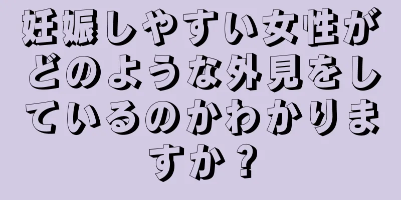 妊娠しやすい女性がどのような外見をしているのかわかりますか？