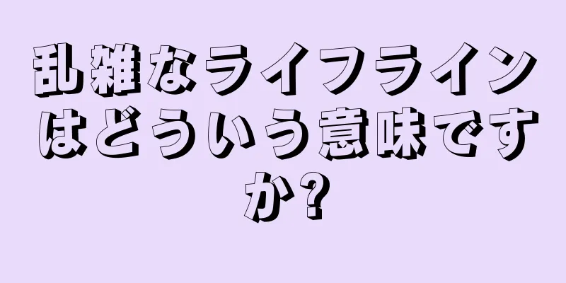 乱雑なライフラインはどういう意味ですか?