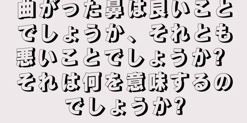 曲がった鼻は良いことでしょうか、それとも悪いことでしょうか? それは何を意味するのでしょうか?