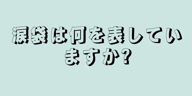 涙袋は何を表していますか?