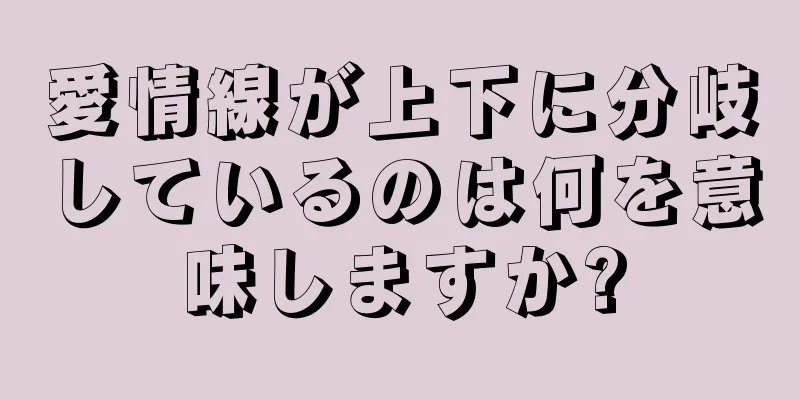 愛情線が上下に分岐しているのは何を意味しますか?