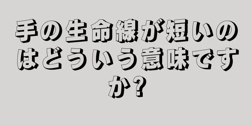 手の生命線が短いのはどういう意味ですか?