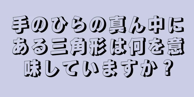 手のひらの真ん中にある三角形は何を意味していますか？