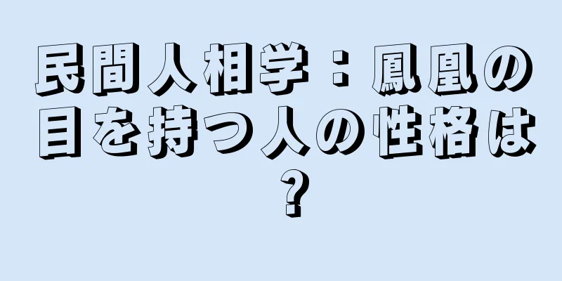 民間人相学：鳳凰の目を持つ人の性格は？