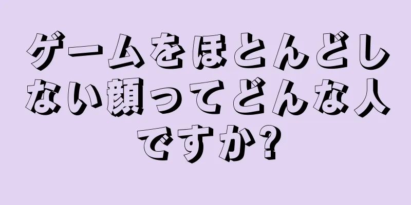 ゲームをほとんどしない顔ってどんな人ですか?