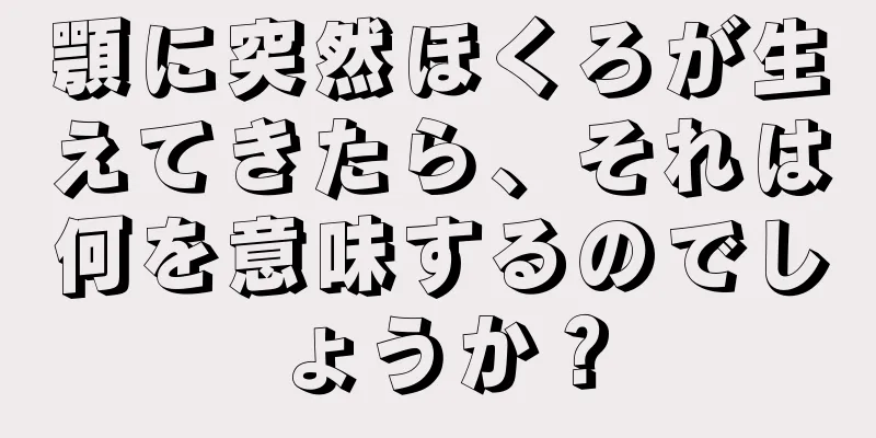 顎に突然ほくろが生えてきたら、それは何を意味するのでしょうか？