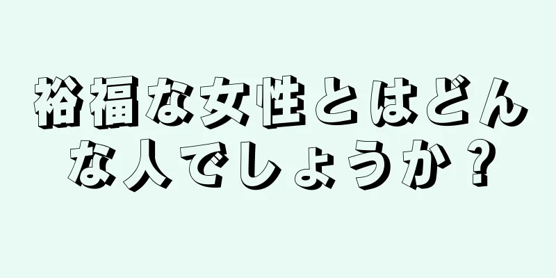 裕福な女性とはどんな人でしょうか？