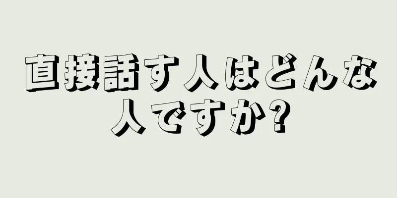 直接話す人はどんな人ですか?