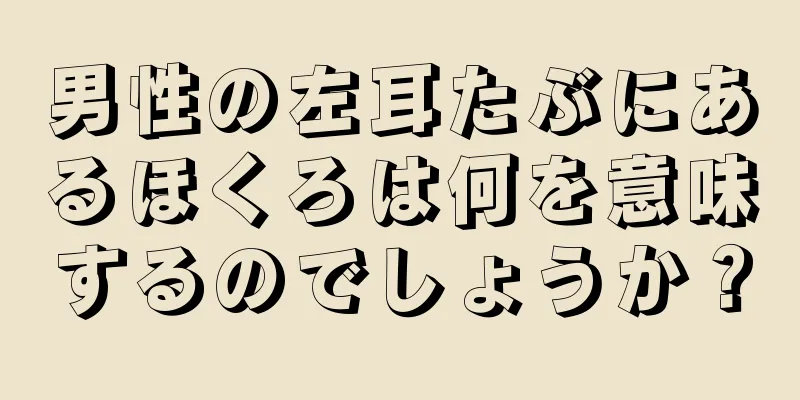 男性の左耳たぶにあるほくろは何を意味するのでしょうか？