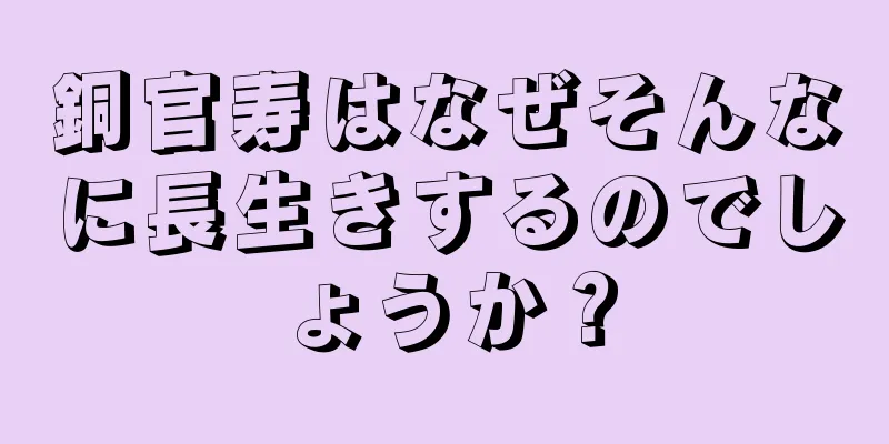 銅官寿はなぜそんなに長生きするのでしょうか？