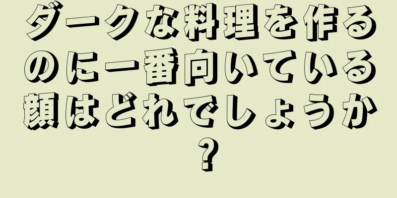 ダークな料理を作るのに一番向いている顔はどれでしょうか？