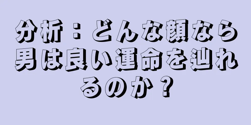 分析：どんな顔なら男は良い運命を辿れるのか？