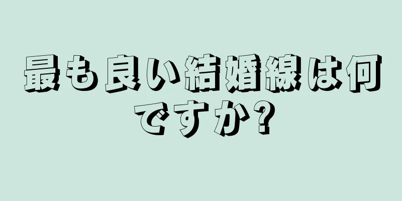 最も良い結婚線は何ですか?